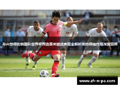 孙兴慜领衔韩国队世界杯预选赛关键战表现全解析攻防领袖作用深度回顾