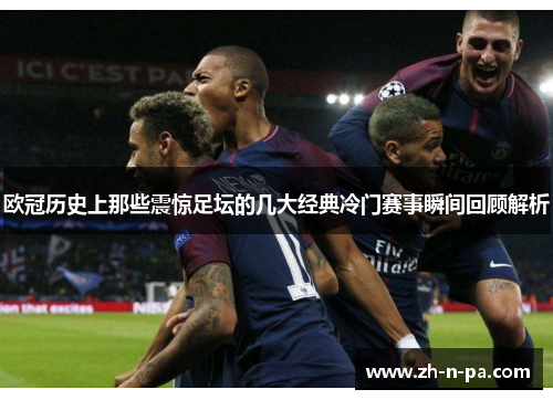 欧冠历史上那些震惊足坛的几大经典冷门赛事瞬间回顾解析