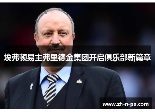 埃弗顿易主弗里德金集团开启俱乐部新篇章