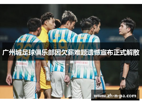 广州城足球俱乐部因欠薪难题遗憾宣布正式解散 广州城足球俱乐部因欠薪难题遗憾宣布正式解散