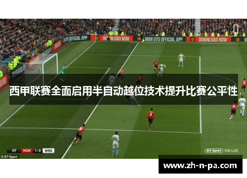 西甲联赛全面启用半自动越位技术提升比赛公平性 西甲联赛全面启用半自动越位技术提升比赛公平性