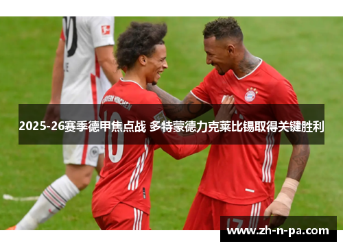 2025-26赛季德甲焦点战 多特蒙德力克莱比锡取得关键胜利