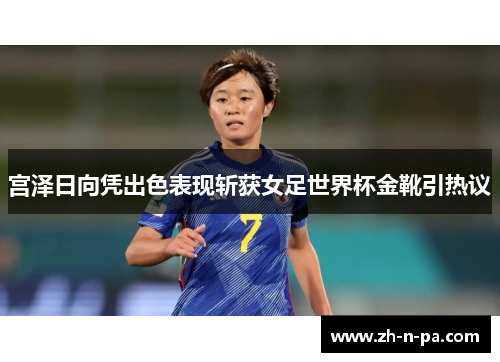 宫泽日向凭出色表现斩获女足世界杯金靴引热议 宫泽日向凭出色表现斩获女足世界杯金靴引热议
