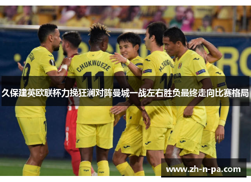 久保建英欧联杯力挽狂澜对阵曼城一战左右胜负最终走向比赛格局 久保建英欧联杯力挽狂澜对阵曼城一战左右胜负最终走向比赛格局
