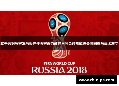 基于数据与赛况的世界杯决赛走势前瞻与胜负预测解析关键因素与战术演变 基于数据与赛况的世界杯决赛走势前瞻与胜负预测解析关键因素与战术演变