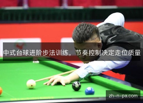 中式台球进阶步法训练，节奏控制决定走位质量