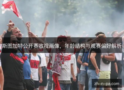 斯图加特公开赛收视画像，年龄结构与观赛偏好解析